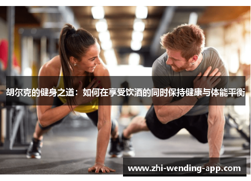 胡尔克的健身之道：如何在享受饮酒的同时保持健康与体能平衡