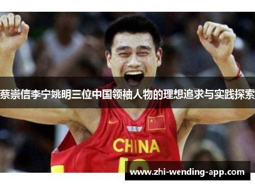 蔡崇信李宁姚明三位中国领袖人物的理想追求与实践探索