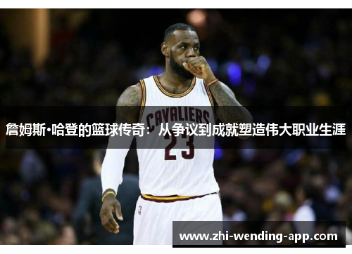 詹姆斯·哈登的篮球传奇：从争议到成就塑造伟大职业生涯