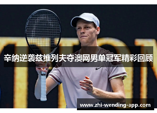辛纳逆袭兹维列夫夺澳网男单冠军精彩回顾 辛纳逆袭兹维列夫夺澳网男单冠军精彩回顾