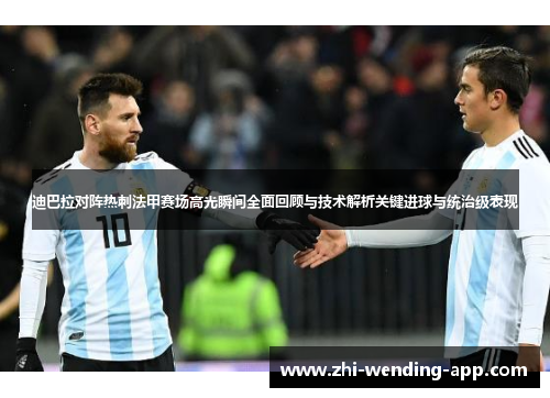 迪巴拉对阵热刺法甲赛场高光瞬间全面回顾与技术解析关键进球与统治级表现