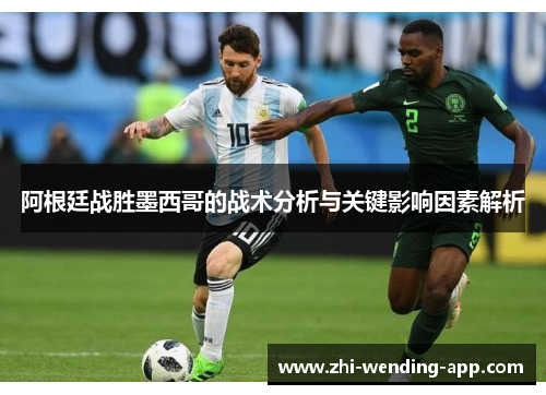 阿根廷战胜墨西哥的战术分析与关键影响因素解析