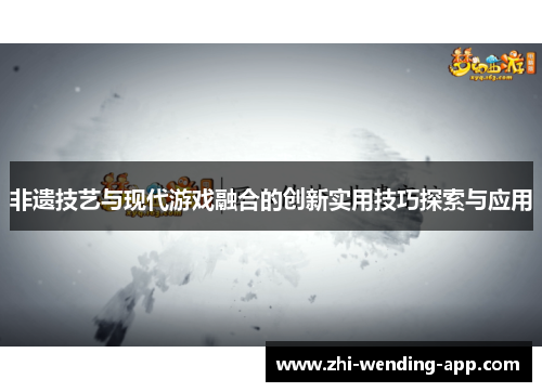 非遗技艺与现代游戏融合的创新实用技巧探索与应用