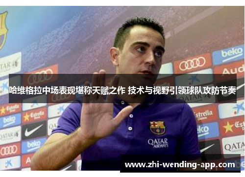 哈维格拉中场表现堪称天赋之作 技术与视野引领球队攻防节奏