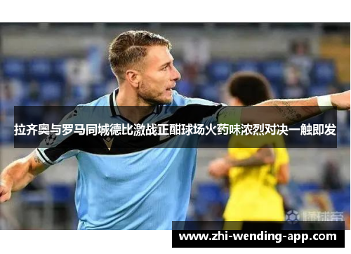拉齐奥与罗马同城德比激战正酣球场火药味浓烈对决一触即发 拉齐奥与罗马同城德比激战正酣球场火药味浓烈对决一触即发