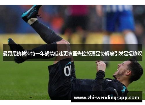 曼奇尼执教沙特一年战绩低迷更衣室失控终遭足协解雇引发足坛热议 曼奇尼执教沙特一年战绩低迷更衣室失控终遭足协解雇引发足坛热议