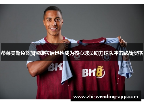 蒂莱曼斯免签加盟维拉后迅速成为核心球员助力球队冲击欧战资格 蒂莱曼斯免签加盟维拉后迅速成为核心球员助力球队冲击欧战资格