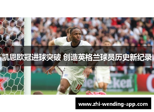 凯恩欧冠进球突破 创造英格兰球员历史新纪录 凯恩欧冠进球突破 创造英格兰球员历史新纪录