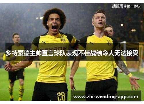 多特蒙德主帅直言球队表现不佳战绩令人无法接受 多特蒙德主帅直言球队表现不佳战绩令人无法接受