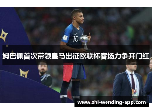 姆巴佩首次带领皇马出征欧联杯客场力争开门红 姆巴佩首次带领皇马出征欧联杯客场力争开门红