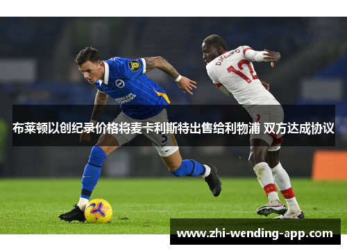 布莱顿以创纪录价格将麦卡利斯特出售给利物浦 双方达成协议