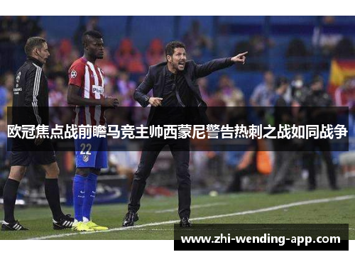 欧冠焦点战前瞻马竞主帅西蒙尼警告热刺之战如同战争