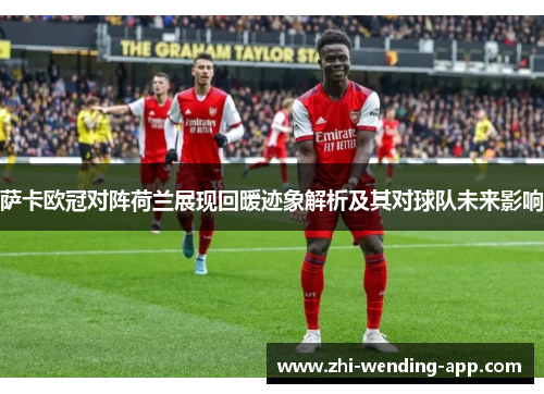 萨卡欧冠对阵荷兰展现回暖迹象解析及其对球队未来影响 萨卡欧冠对阵荷兰展现回暖迹象解析及其对球队未来影响