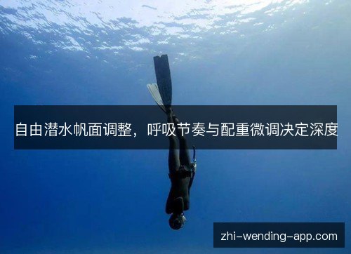 自由潜水帆面调整,呼吸节奏与配重微调决定深度 自由潜水帆面调整,呼吸节奏与配重微调决定深度