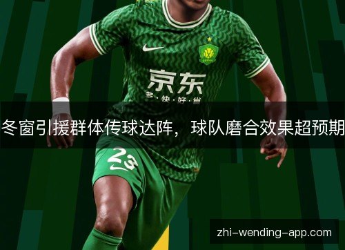 冬窗引援群体传球达阵,球队磨合效果超预期 冬窗引援群体传球达阵,球队磨合效果超预期