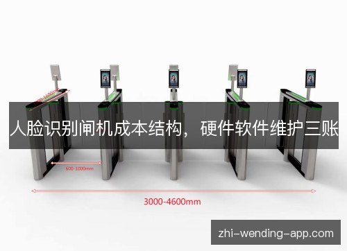 人脸识别闸机成本结构,硬件软件维护三账 人脸识别闸机成本结构,硬件软件维护三账