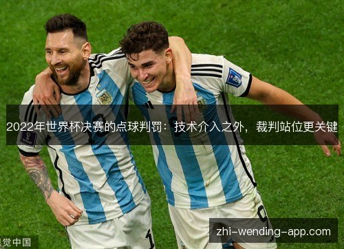 2022年世界杯决赛的点球判罚:技术介入之外,裁判站位更关键 2022年世界杯决赛的点球判罚:技术介入之外,裁判站位更关键