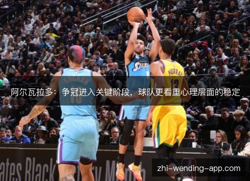 阿尔瓦拉多:争冠进入关键阶段,球队更看重心理层面的稳定 阿尔瓦拉多:争冠进入关键阶段,球队更看重心理层面的稳定